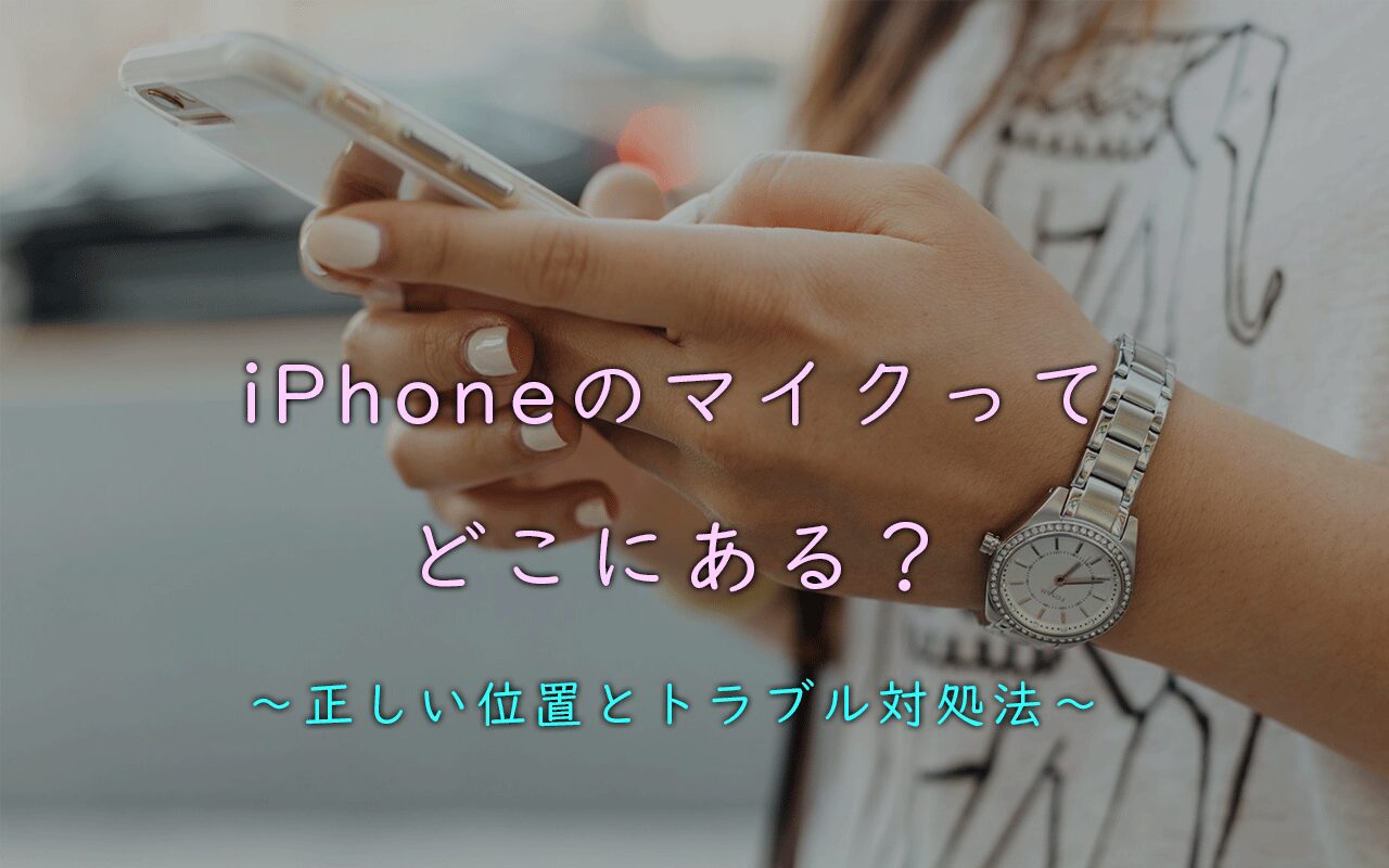 iPhoneのマイクってどこにある？～正しい位置とトラブル対処法～